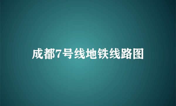 成都7号线地铁线路图