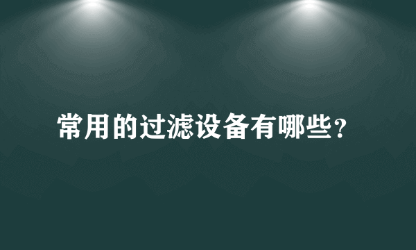 常用的过滤设备有哪些？