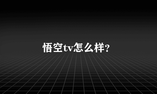 悟空tv怎么样？