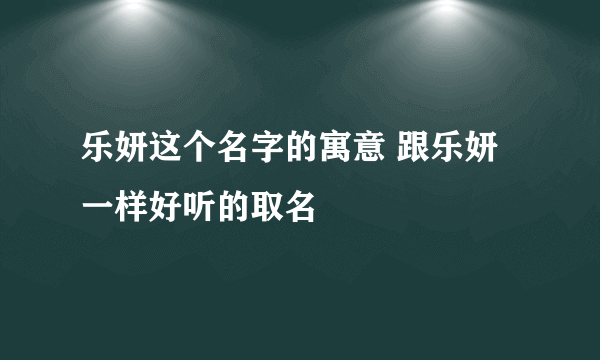 乐妍这个名字的寓意 跟乐妍一样好听的取名