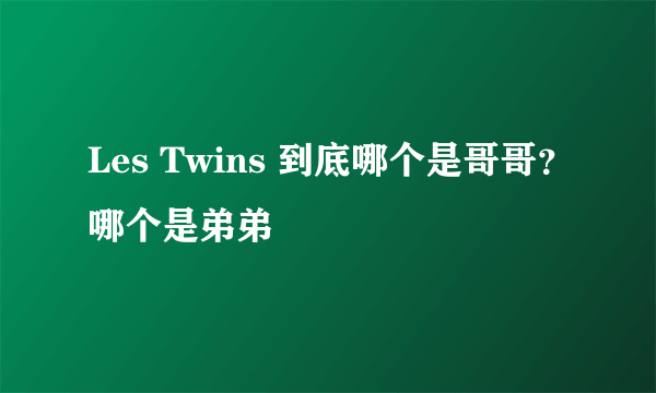 Les Twins 到底哪个是哥哥？哪个是弟弟