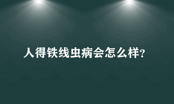 人得铁线虫病会怎么样？