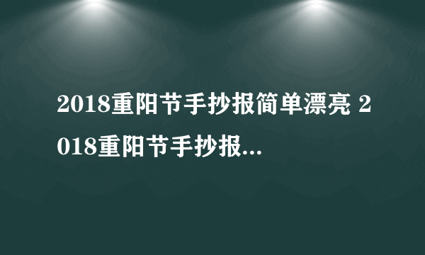 2018重阳节手抄报简单漂亮 2018重阳节手抄报一等奖图片