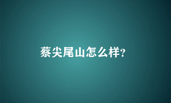 蔡尖尾山怎么样？