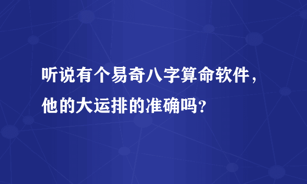 听说有个易奇八字算命软件，他的大运排的准确吗？