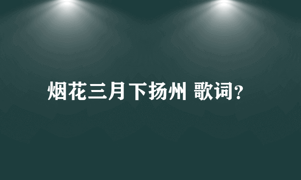 烟花三月下扬州 歌词？