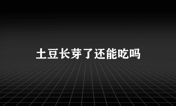 土豆长芽了还能吃吗