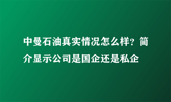 中曼石油真实情况怎么样？简介显示公司是国企还是私企