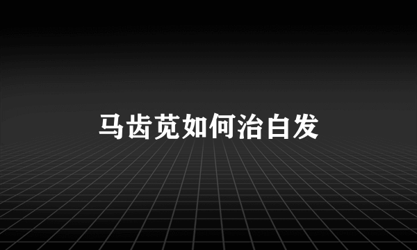 马齿苋如何治白发