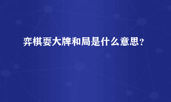 弈棋耍大牌和局是什么意思？