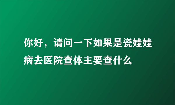 你好，请问一下如果是瓷娃娃病去医院查体主要查什么