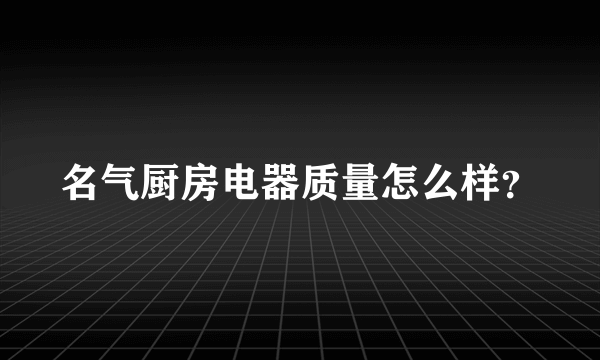 名气厨房电器质量怎么样？