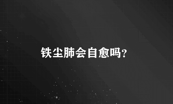 铁尘肺会自愈吗？