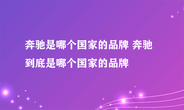 奔驰是哪个国家的品牌 奔驰到底是哪个国家的品牌