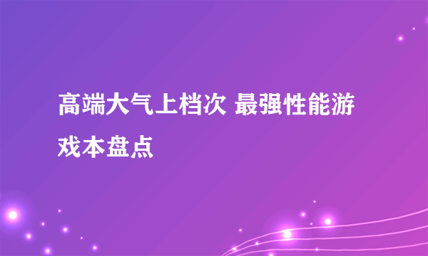 高端大气上档次 最强性能游戏本盘点