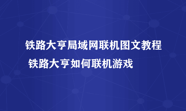 铁路大亨局域网联机图文教程 铁路大亨如何联机游戏