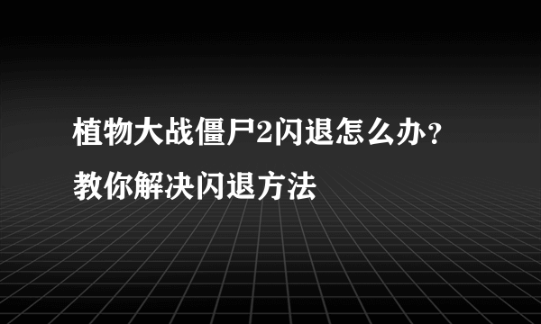 植物大战僵尸2闪退怎么办？教你解决闪退方法