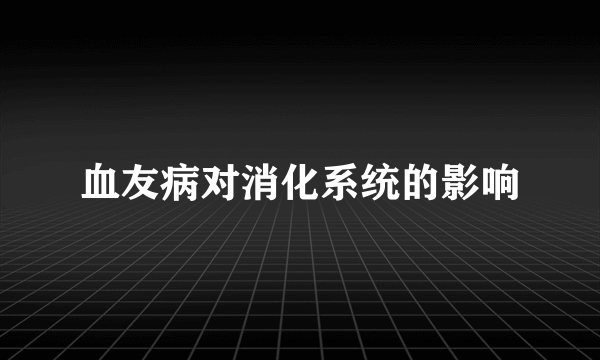 血友病对消化系统的影响