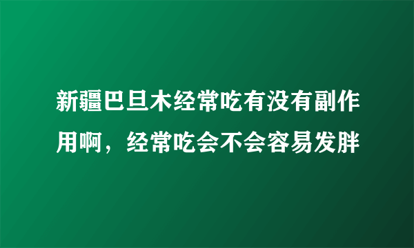 新疆巴旦木经常吃有没有副作用啊，经常吃会不会容易发胖