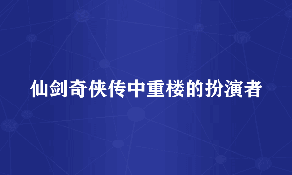 仙剑奇侠传中重楼的扮演者