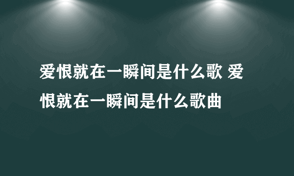 爱恨就在一瞬间是什么歌 爱恨就在一瞬间是什么歌曲