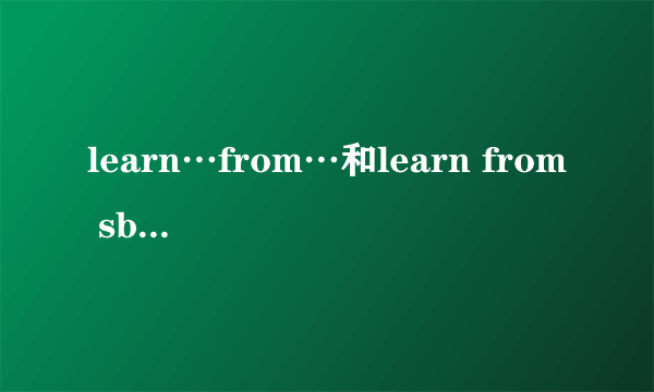 learn…from…和learn from sb.的区别