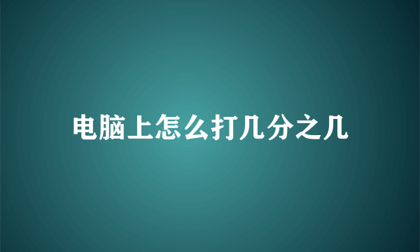 电脑上怎么打几分之几