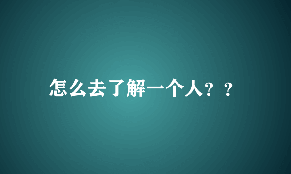 怎么去了解一个人？？