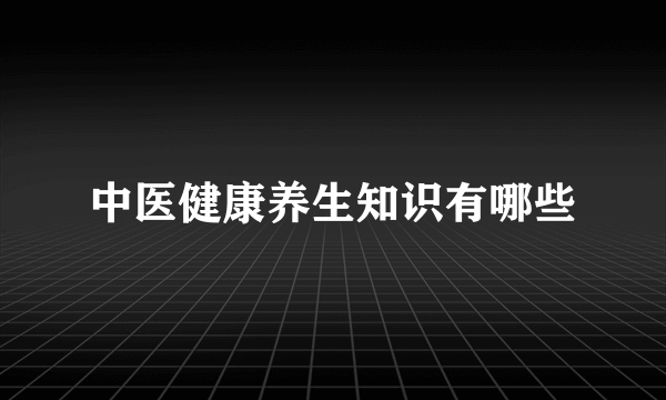 中医健康养生知识有哪些