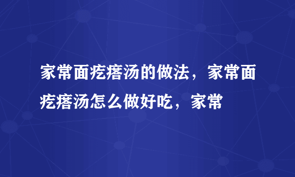 家常面疙瘩汤的做法，家常面疙瘩汤怎么做好吃，家常