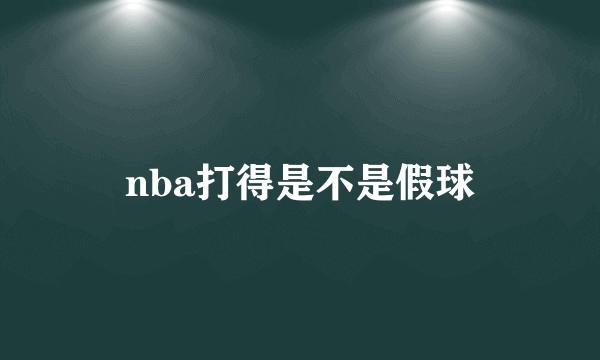 nba打得是不是假球