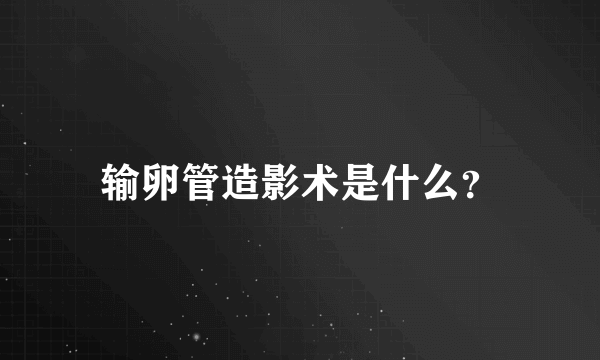 输卵管造影术是什么？