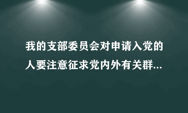 我的支部委员会对申请入党的人要注意征求党内外有关群众的意见，