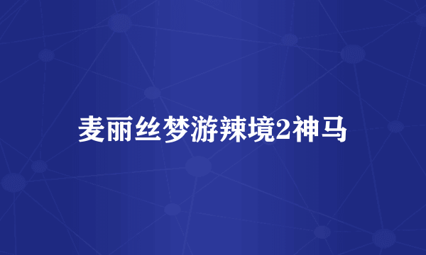 麦丽丝梦游辣境2神马