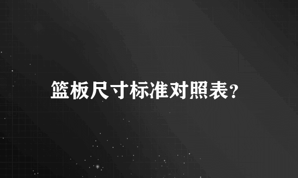 篮板尺寸标准对照表？