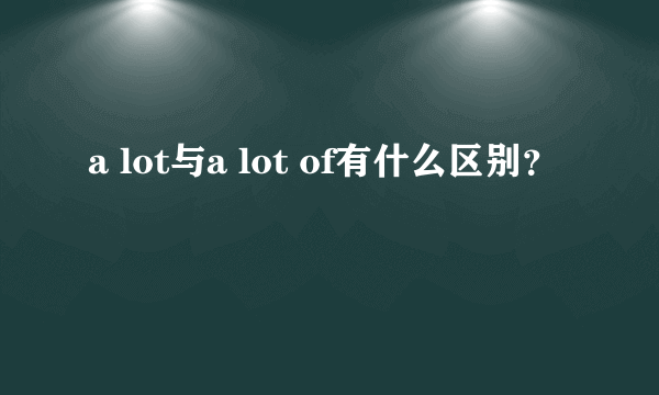 a lot与a lot of有什么区别？