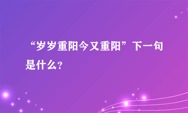 “岁岁重阳今又重阳”下一句是什么？