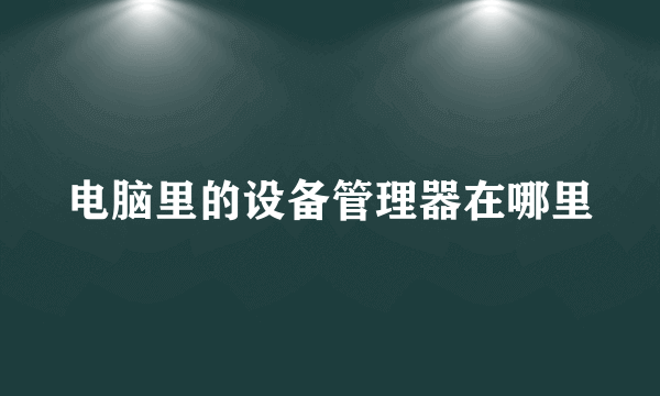 电脑里的设备管理器在哪里