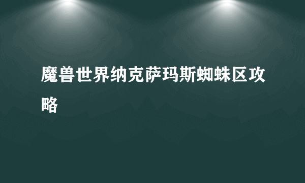 魔兽世界纳克萨玛斯蜘蛛区攻略