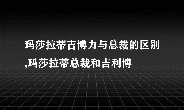 玛莎拉蒂吉博力与总裁的区别,玛莎拉蒂总裁和吉利博