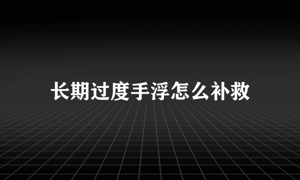 长期过度手浮怎么补救