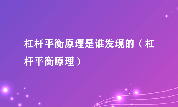 杠杆平衡原理是谁发现的（杠杆平衡原理）