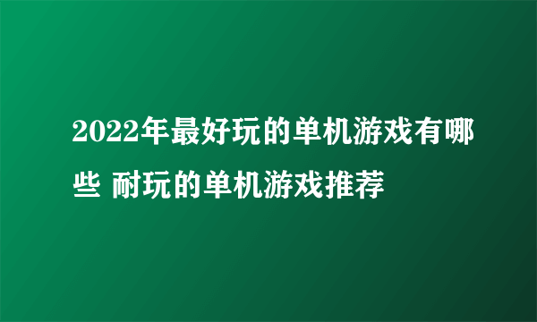 2022年最好玩的单机游戏有哪些 耐玩的单机游戏推荐