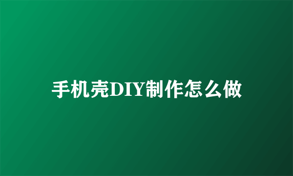 手机壳DIY制作怎么做