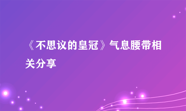 《不思议的皇冠》气息腰带相关分享