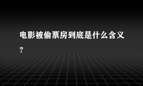 电影被偷票房到底是什么含义？