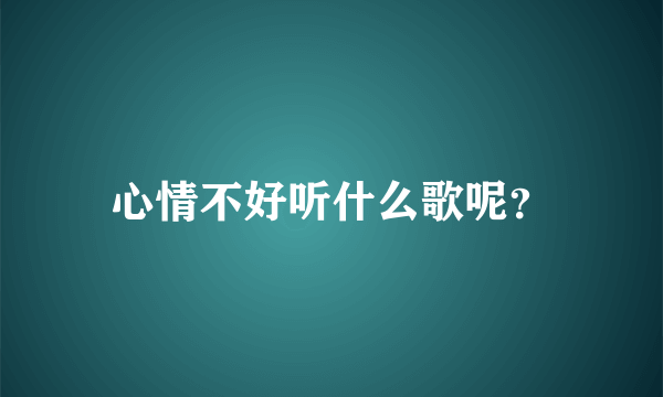 心情不好听什么歌呢？