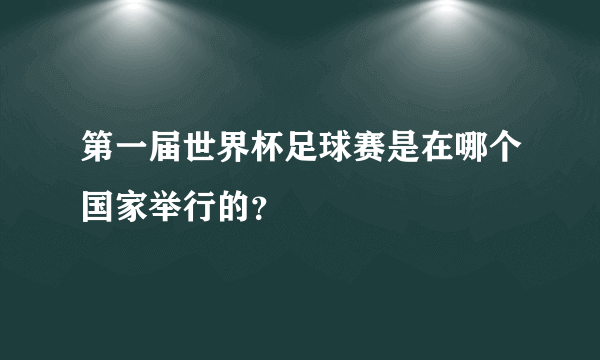 第一届世界杯足球赛是在哪个国家举行的？