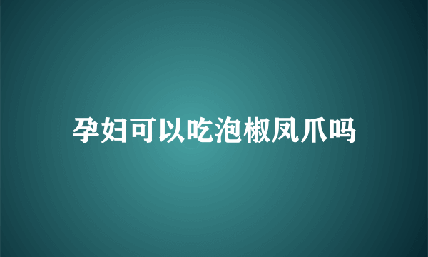 孕妇可以吃泡椒凤爪吗