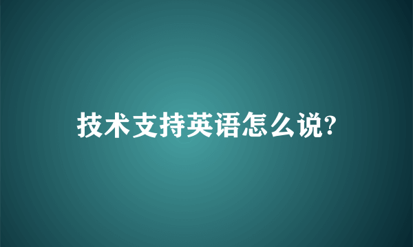 技术支持英语怎么说?